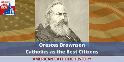 Orestes Brownson Part 2: Catholics as the Best Americans - American Catholic History Orestes Brownson Part 2: Catholics as the Best Americans